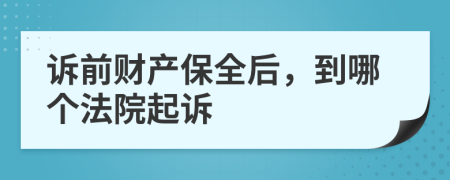 诉前财产保全后，到哪个法院起诉