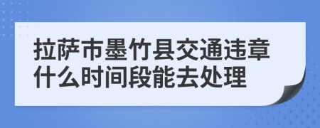 拉萨市墨竹县交通违章什么时间段能去处理