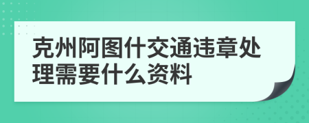 克州阿图什交通违章处理需要什么资料