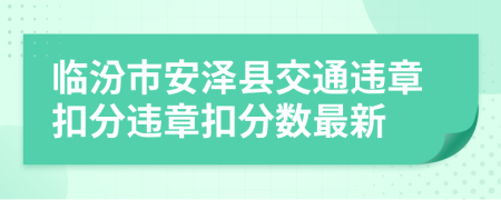 临汾市安泽县交通违章扣分违章扣分数最新