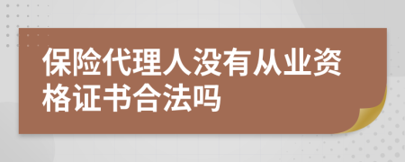 保险代理人没有从业资格证书合法吗