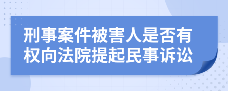 刑事案件被害人是否有权向法院提起民事诉讼