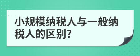 小规模纳税人与一般纳税人的区别?