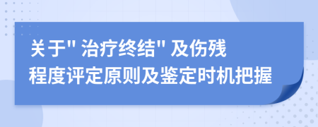 关于" 治疗终结" 及伤残程度评定原则及鉴定时机把握