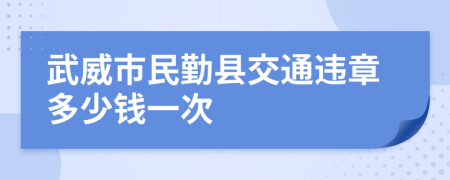 武威市民勤县交通违章多少钱一次