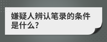 嫌疑人辨认笔录的条件是什么?