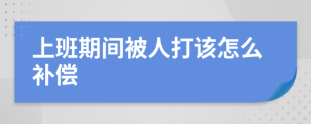 上班期间被人打该怎么补偿