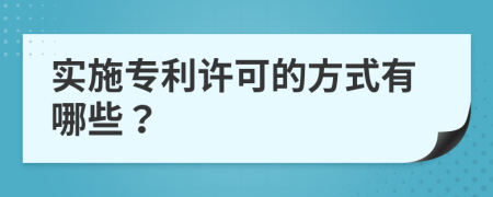 实施专利许可的方式有哪些？