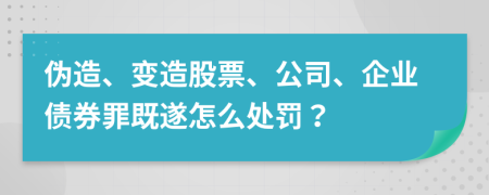 伪造、变造股票、公司、企业债券罪既遂怎么处罚？