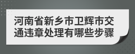 河南省新乡市卫辉市交通违章处理有哪些步骤