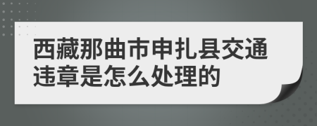 西藏那曲市申扎县交通违章是怎么处理的