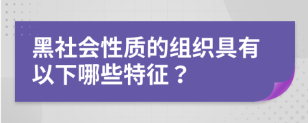 黑社会性质的组织具有以下哪些特征？