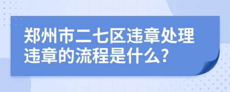 郑州市二七区违章处理违章的流程是什么?