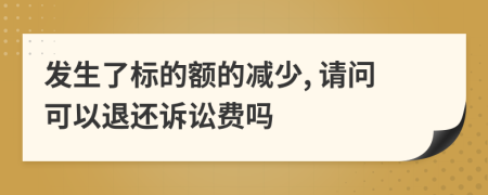 发生了标的额的减少, 请问可以退还诉讼费吗