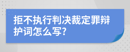 拒不执行判决裁定罪辩护词怎么写?