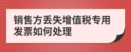 销售方丢失增值税专用发票如何处理