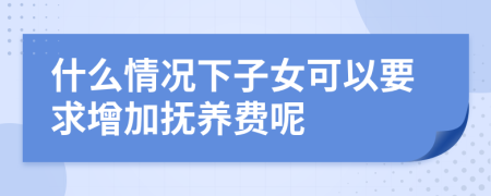 什么情况下子女可以要求增加抚养费呢