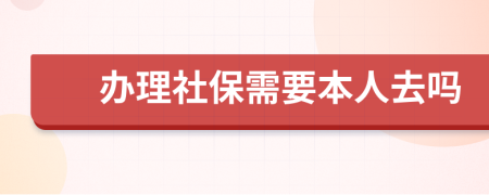 办理社保需要本人去吗