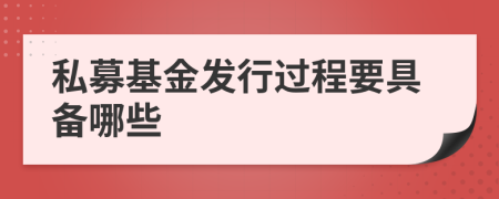 私募基金发行过程要具备哪些