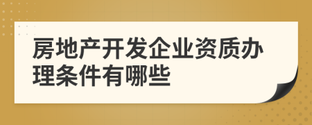 房地产开发企业资质办理条件有哪些