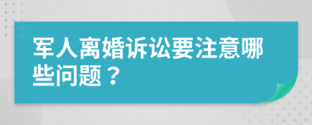 军人离婚诉讼要注意哪些问题？