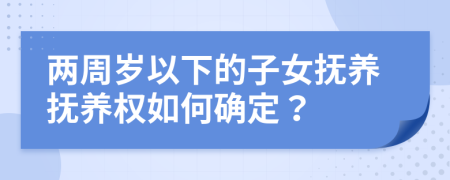 两周岁以下的子女抚养抚养权如何确定？