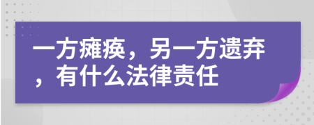 一方瘫痪，另一方遗弃，有什么法律责任