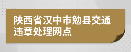 陕西省汉中市勉县交通违章处理网点