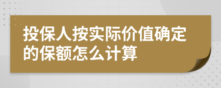 投保人按实际价值确定的保额怎么计算