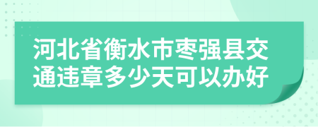 河北省衡水市枣强县交通违章多少天可以办好