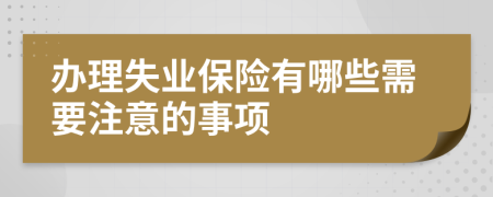 办理失业保险有哪些需要注意的事项