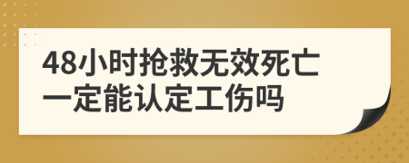 48小时抢救无效死亡一定能认定工伤吗