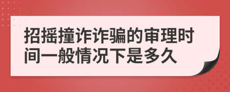 招摇撞诈诈骗的审理时间一般情况下是多久