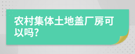 农村集体土地盖厂房可以吗?