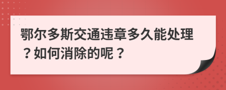 鄂尔多斯交通违章多久能处理？如何消除的呢？