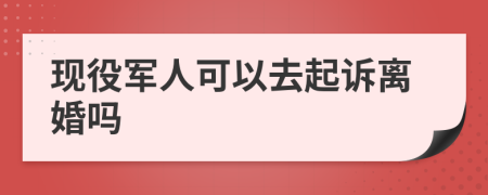 现役军人可以去起诉离婚吗