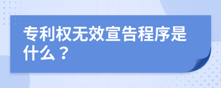 专利权无效宣告程序是什么？