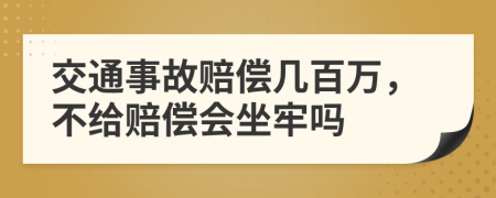 交通事故赔偿几百万，不给赔偿会坐牢吗