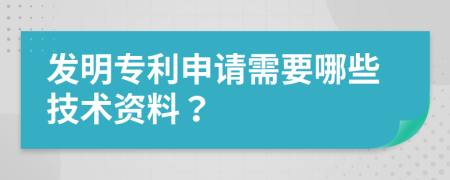 发明专利申请需要哪些技术资料？