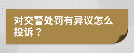 对交警处罚有异议怎么投诉？