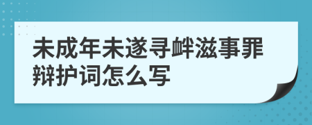 未成年未遂寻衅滋事罪辩护词怎么写