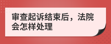 审查起诉结束后，法院会怎样处理