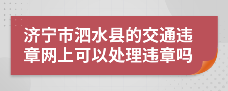 济宁市泗水县的交通违章网上可以处理违章吗