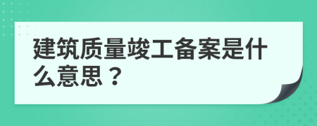 建筑质量竣工备案是什么意思？