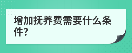 增加抚养费需要什么条件?