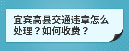 宜宾高县交通违章怎么处理？如何收费？