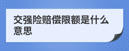 交强险赔偿限额是什么意思