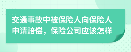 交通事故中被保险人向保险人申请赔偿，保险公司应该怎样