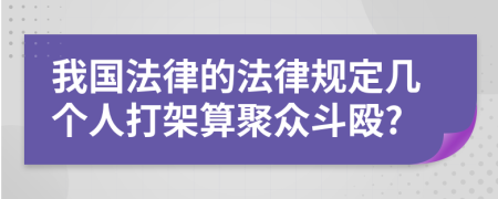 我国法律的法律规定几个人打架算聚众斗殴?