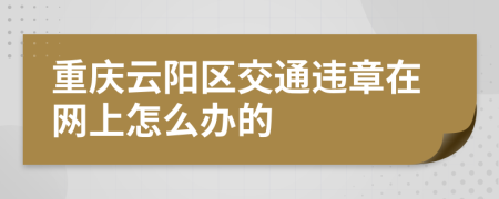 重庆云阳区交通违章在网上怎么办的